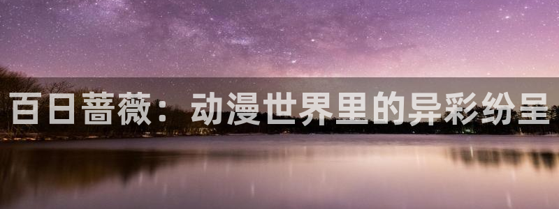 78动漫资料库：百日蔷薇：动漫世界里的异彩纷呈